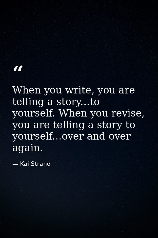 When you write, you are telling a story...to yourself. When you revise, you are telling a story to yourself...over and o — Kai Strand