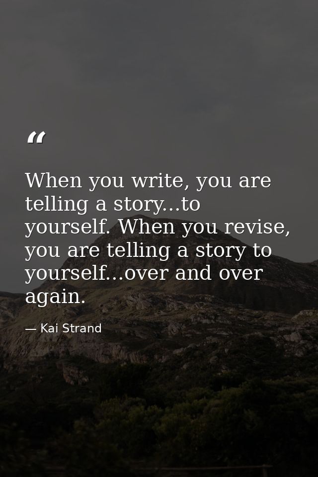 When you write, you are telling a story...to yourself. When you revise, you are telling a story to yourself...over and o — Kai Strand