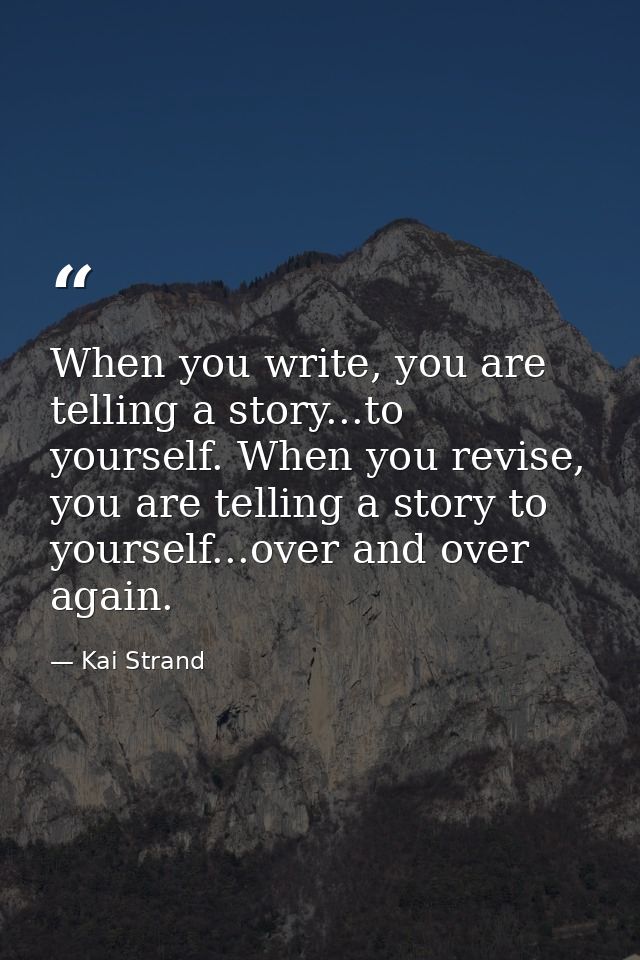 When you write, you are telling a story...to yourself. When you revise, you are telling a story to yourself...over and o — Kai Strand