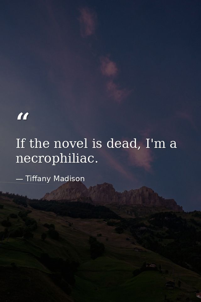 If the novel is dead, I'm a necrophiliac. — Tiffany Madison