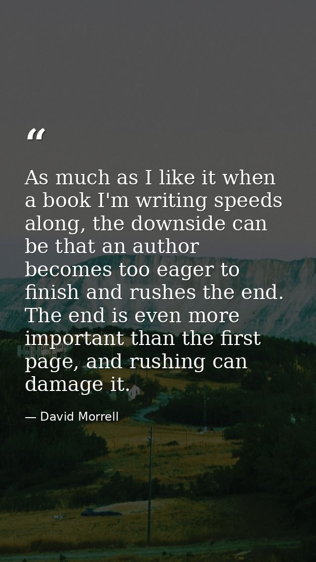As much as I like it when a book I'm writing speeds along, the downside can be that an author becomes too eager to finis — David Morrell