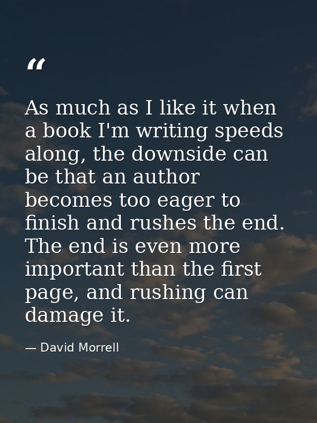 As much as I like it when a book I'm writing speeds along, the downside can be that an author becomes too eager to finis — David Morrell