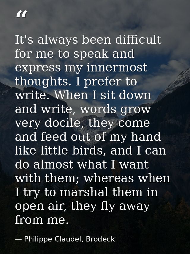 It's always been difficult for me to speak and express my innermost thoughts. I prefer to write. When I sit down and wri — Philippe Claudel, Brodeck