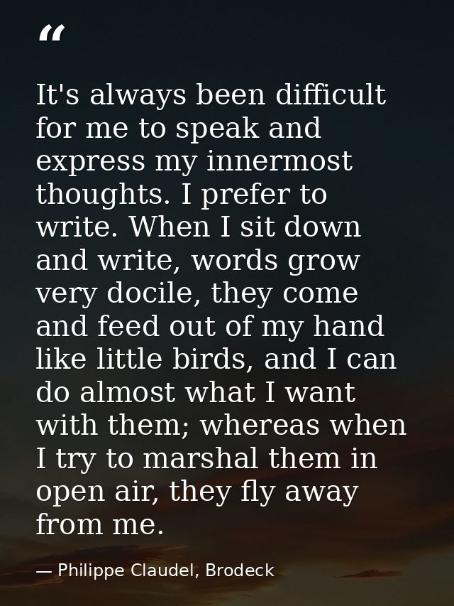 It's always been difficult for me to speak and express my innermost thoughts. I prefer to write. When I sit down and wri — Philippe Claudel, Brodeck