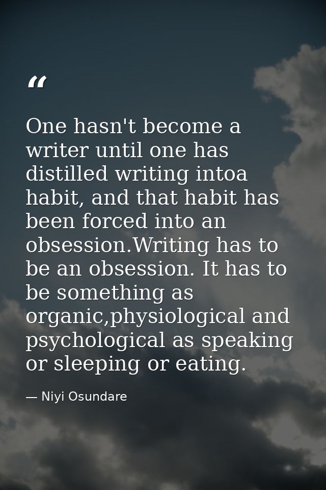 One hasn't become a writer until one has distilled writing intoa habit, and that habit has been forced into an obsession — Niyi Osundare