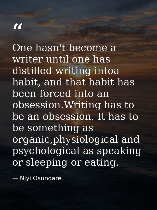 One hasn't become a writer until one has distilled writing intoa habit, and that habit has been forced into an obsession — Niyi Osundare