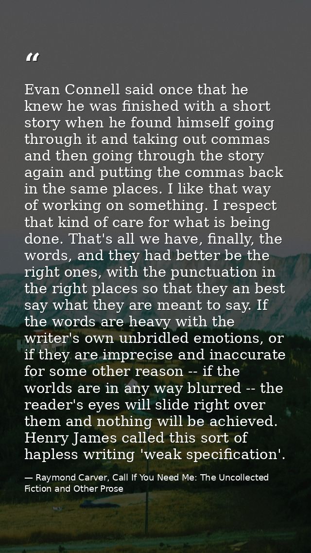 Evan Connell said once that he knew he was finished with a short story when he found himself going through it and taking — Raymond Carver, Call If You Need Me: The Uncollected Fiction and Other Prose