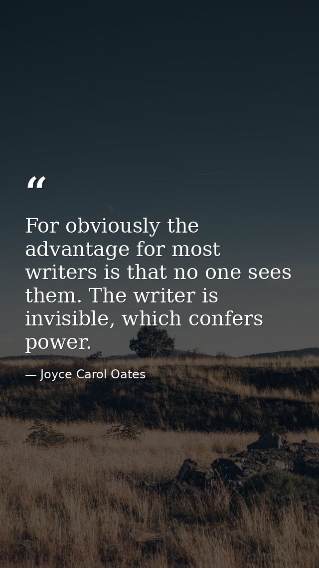 For obviously the advantage for most writers is that no one sees them. The writer is invisible, which confers power. — Joyce Carol Oates