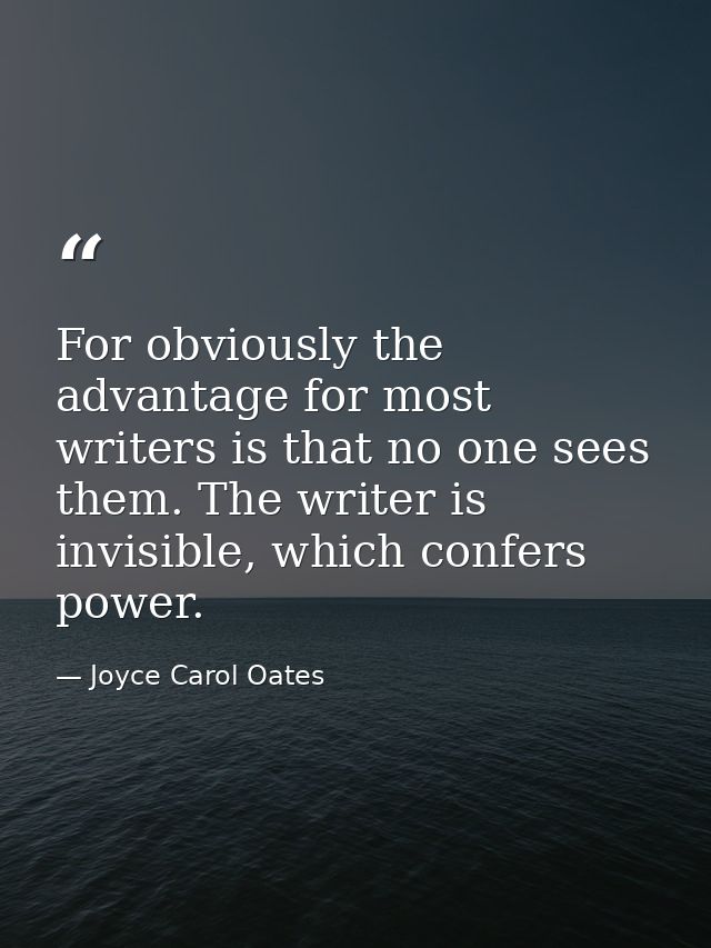 For obviously the advantage for most writers is that no one sees them. The writer is invisible, which confers power. — Joyce Carol Oates