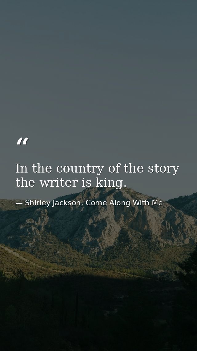 In the country of the story the writer is king. — Shirley Jackson, Come Along With Me