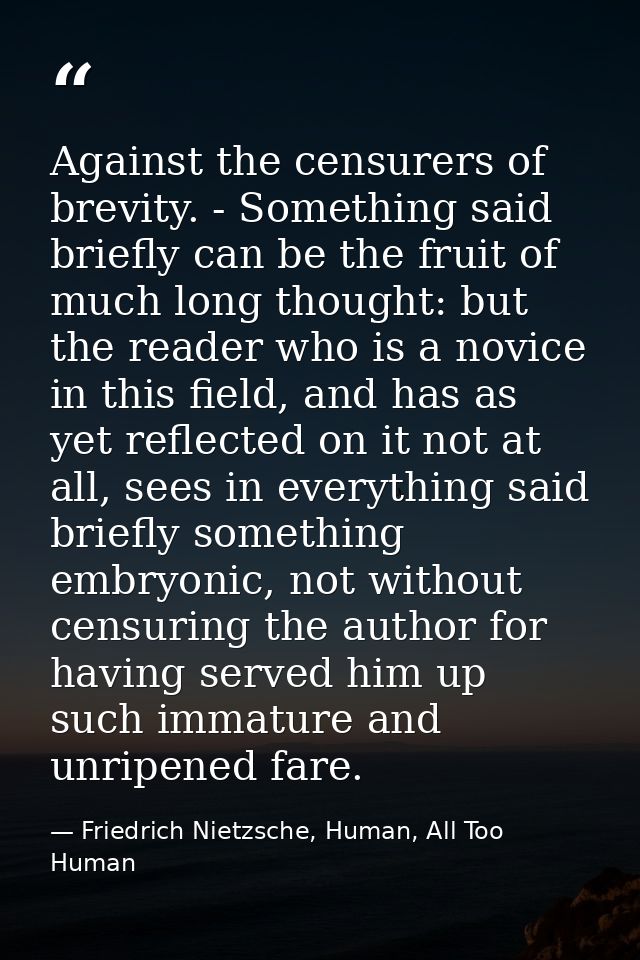 Against the censurers of brevity. - Something said briefly can be the fruit of much long thought: but the reader who is  — Friedrich Nietzsche, Human, All Too Human