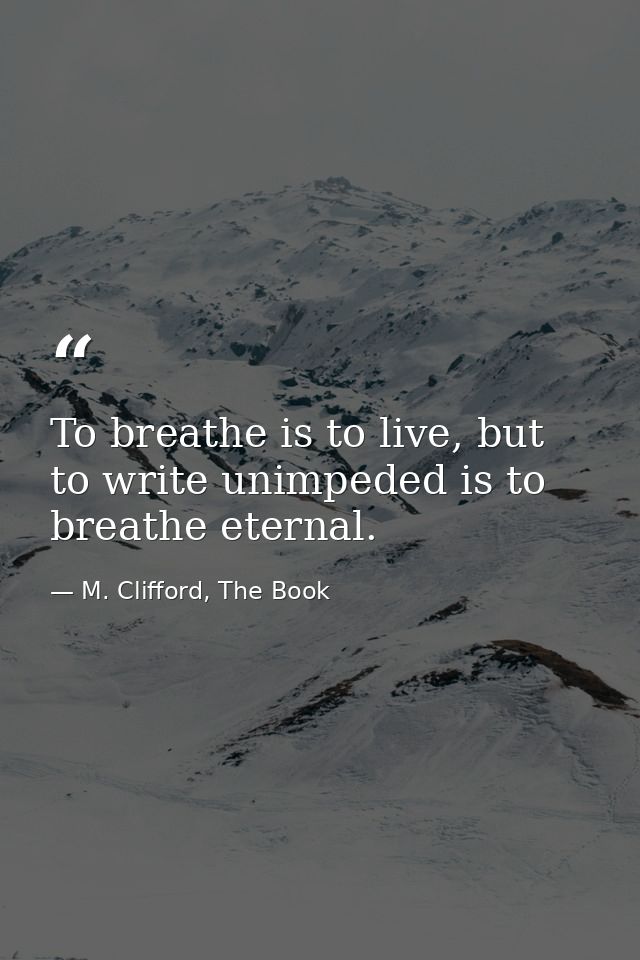 To breathe is to live, but to write unimpeded is to breathe eternal. — M. Clifford, The Book