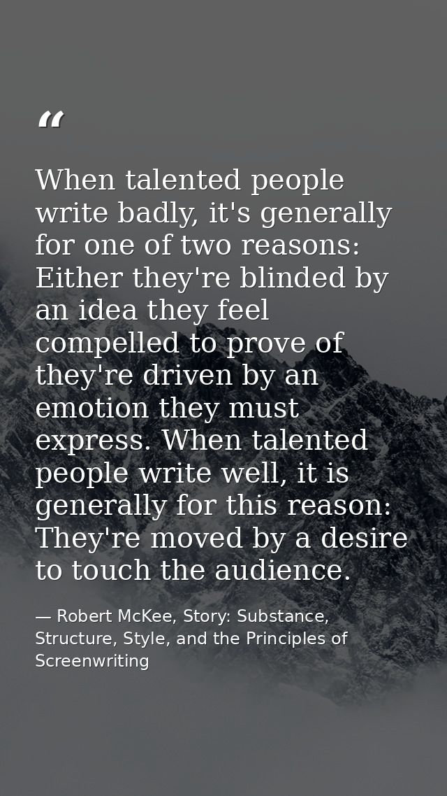 When talented people write badly, it's generally for one of two reasons: Either they're blinded by an idea they feel com — Robert McKee, Story: Substance, Structure, Style, and the Principles of Screenwriting