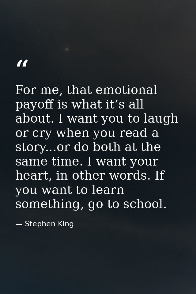 For me, that emotional payoff is what it’s all about. I want you to laugh or cry when you read a story...or do both at t — Stephen King