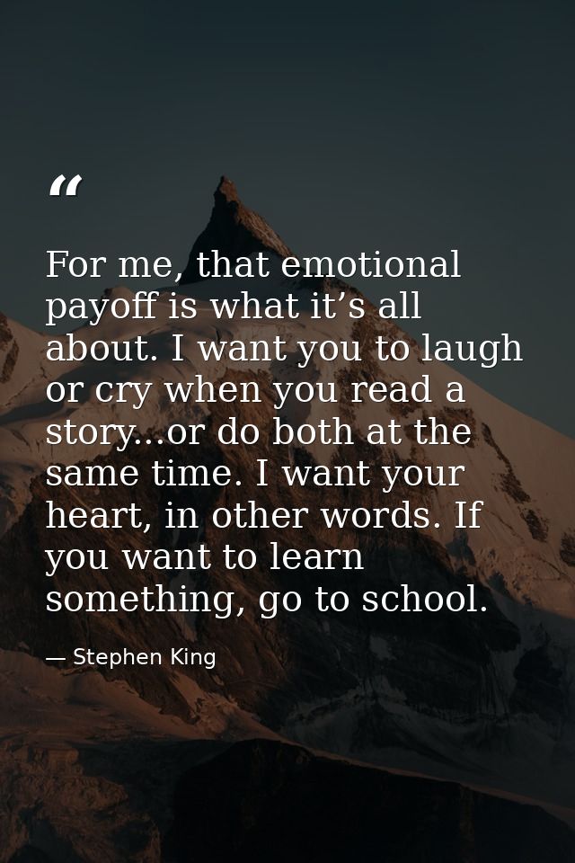 For me, that emotional payoff is what it’s all about. I want you to laugh or cry when you read a story...or do both at t — Stephen King