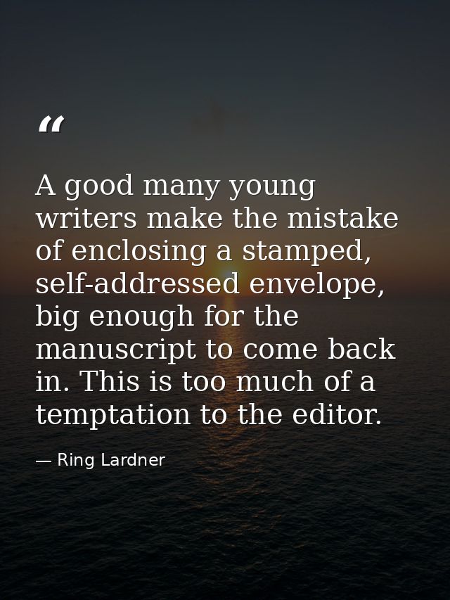A good many young writers make the mistake of enclosing a stamped, self-addressed envelope, big enough for the manuscrip — Ring Lardner