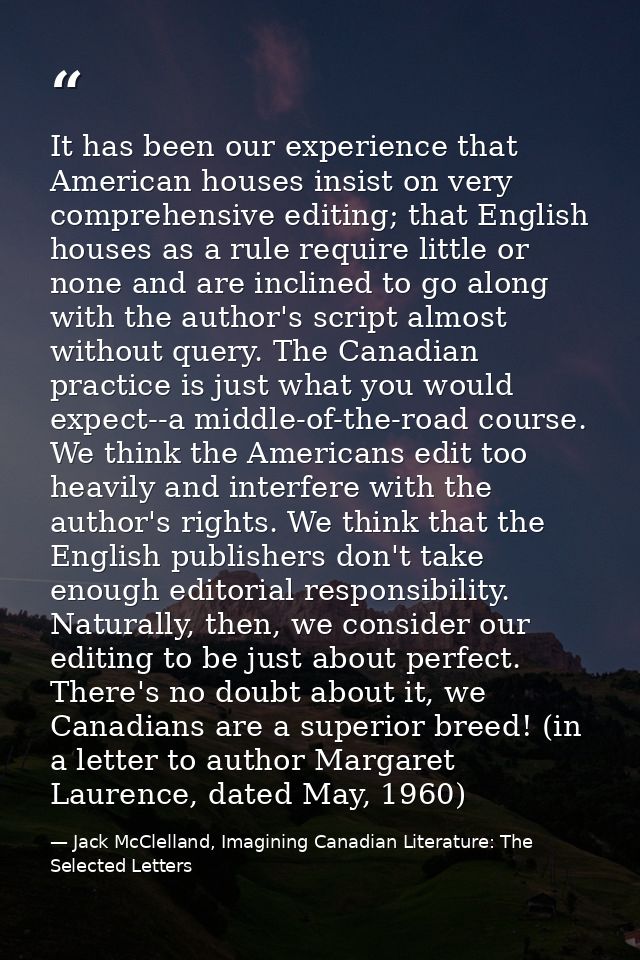 It has been our experience that American houses insist on very comprehensive editing; that English houses as a rule requ — Jack McClelland, Imagining Canadian Literature: The Selected Letters