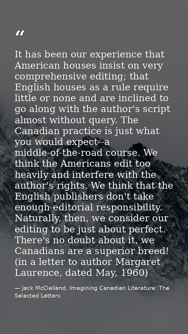 It has been our experience that American houses insist on very comprehensive editing; that English houses as a rule requ — Jack McClelland, Imagining Canadian Literature: The Selected Letters