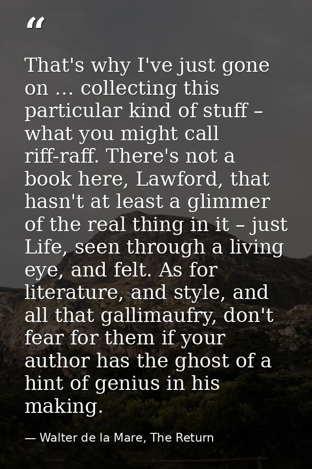 That's why I've just gone on … collecting this particular kind of stuff – what you might call riff-raff. There's not a b — Walter de la Mare, The Return