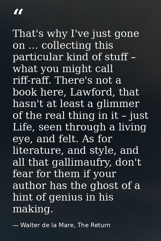 That's why I've just gone on … collecting this particular kind of stuff – what you might call riff-raff. There's not a b — Walter de la Mare, The Return