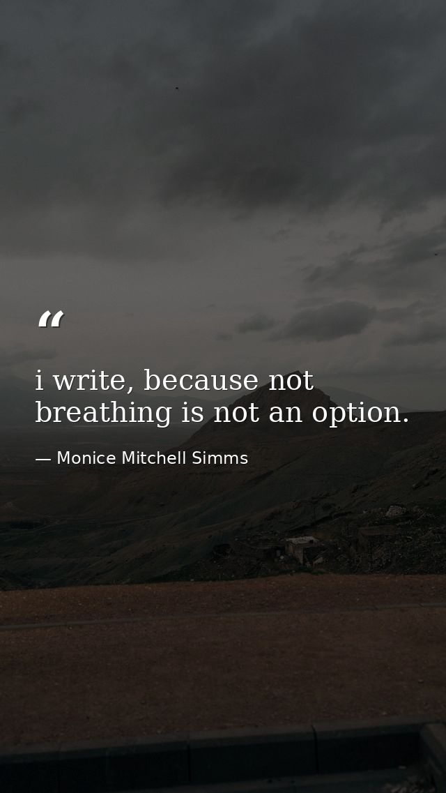 i write, because not breathing is not an option. — Monice Mitchell Simms