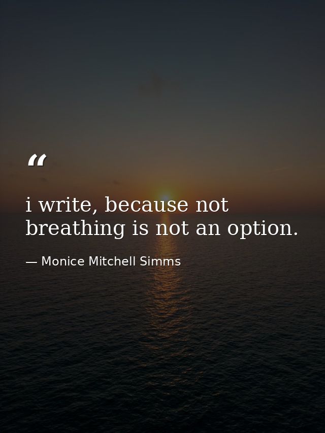 i write, because not breathing is not an option. — Monice Mitchell Simms