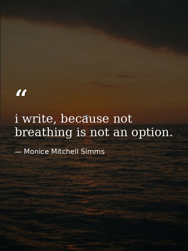 i write, because not breathing is not an option. — Monice Mitchell Simms