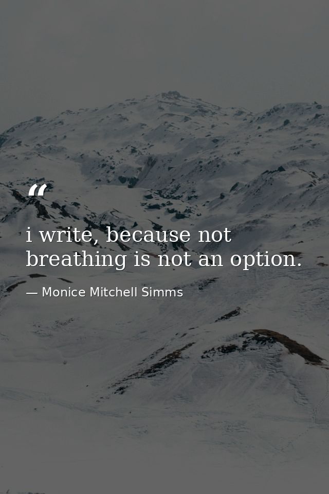 i write, because not breathing is not an option. — Monice Mitchell Simms