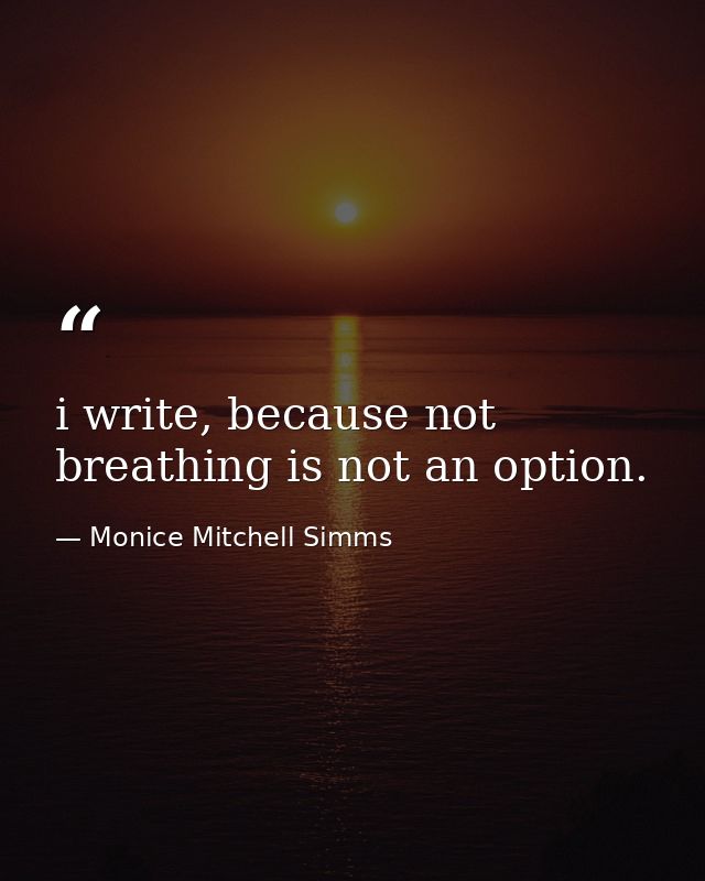 i write, because not breathing is not an option. — Monice Mitchell Simms