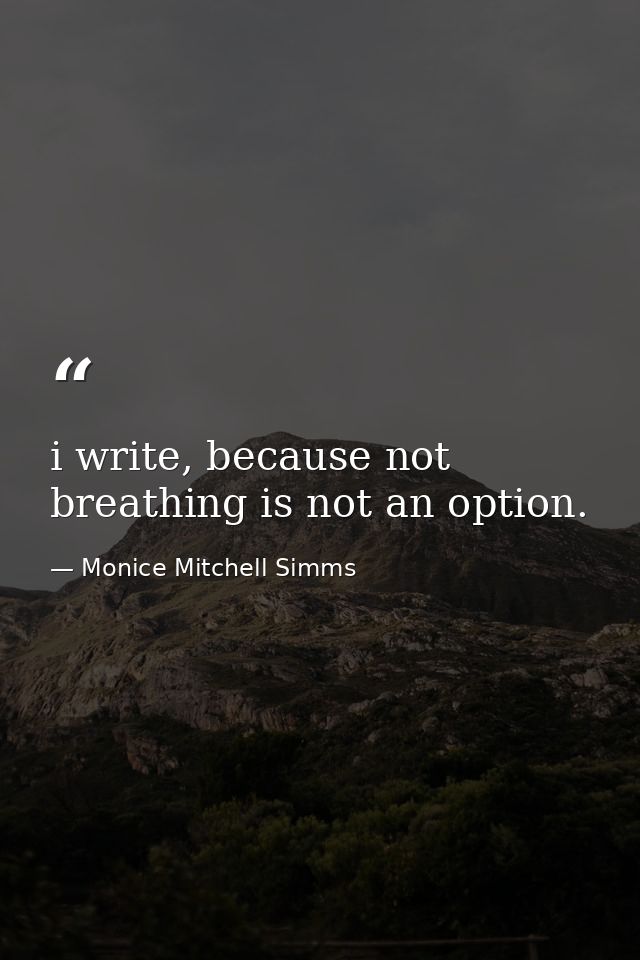 i write, because not breathing is not an option. — Monice Mitchell Simms