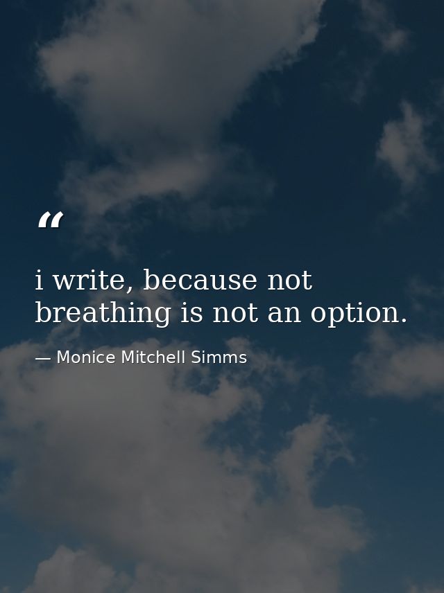 i write, because not breathing is not an option. — Monice Mitchell Simms