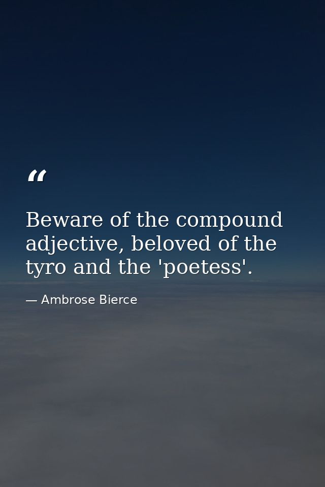 Beware of the compound adjective, beloved of the tyro and the 'poetess'. — Ambrose Bierce