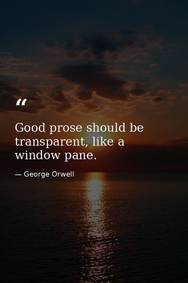 Good prose should be transparent, like a window pane. — George Orwell
