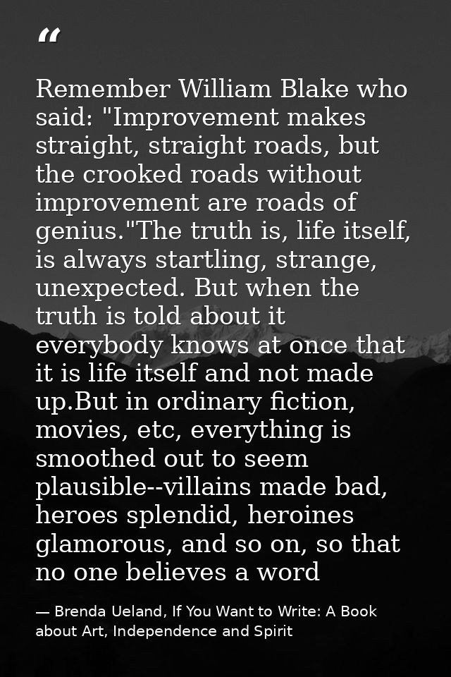 Remember William Blake who said: "Improvement makes straight, straight roads, but the crooked roads without improvement  — Brenda Ueland, If You Want to Write: A Book about Art, Independence and Spirit