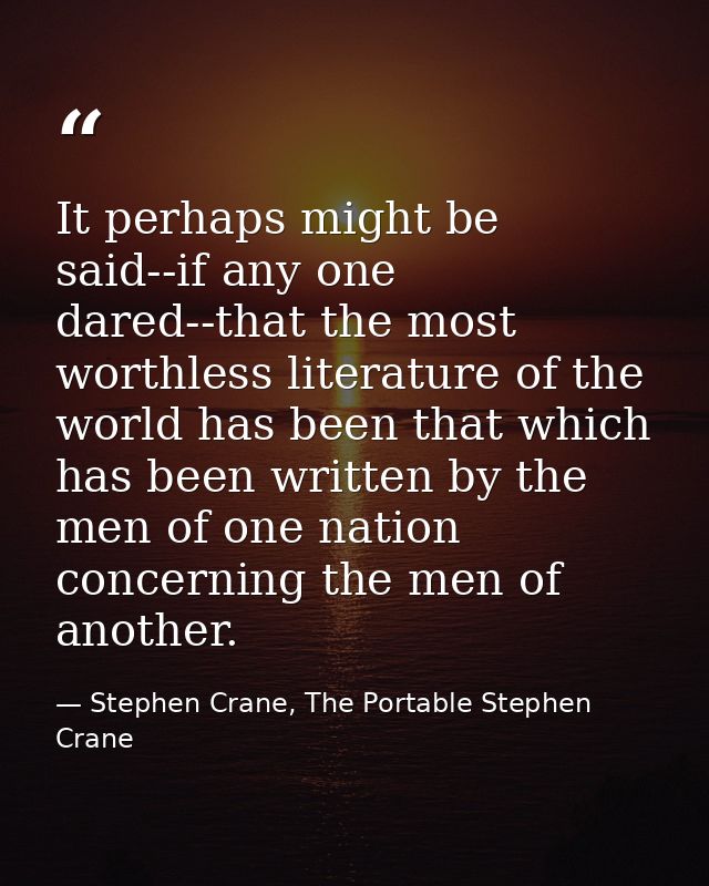 It perhaps might be said--if any one dared--that the most worthless literature of the world has been that which has been — Stephen Crane, The Portable Stephen Crane