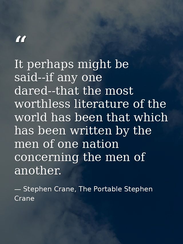 It perhaps might be said--if any one dared--that the most worthless literature of the world has been that which has been — Stephen Crane, The Portable Stephen Crane
