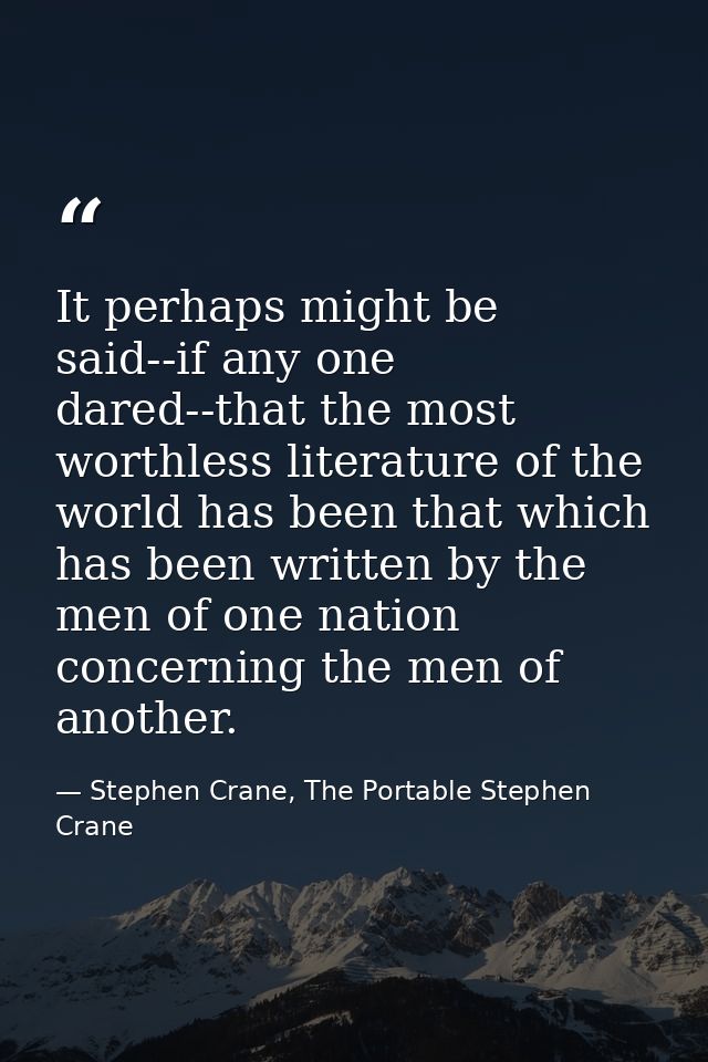 It perhaps might be said--if any one dared--that the most worthless literature of the world has been that which has been — Stephen Crane, The Portable Stephen Crane