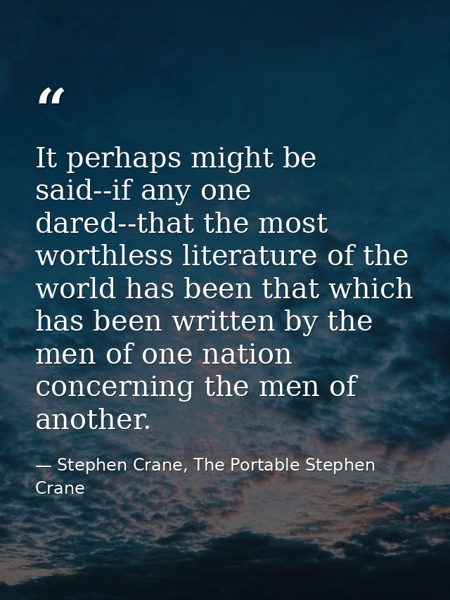 It perhaps might be said--if any one dared--that the most worthless literature of the world has been that which has been — Stephen Crane, The Portable Stephen Crane
