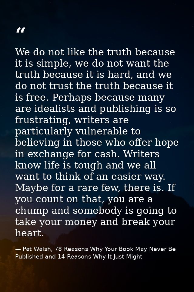 We do not like the truth because it is simple, we do not want the truth because it is hard, and we do not trust the trut — Pat Walsh, 78 Reasons Why Your Book May Never Be Published and 14 Reasons Why It Just Might