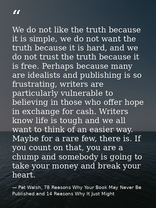 We do not like the truth because it is simple, we do not want the truth because it is hard, and we do not trust the trut — Pat Walsh, 78 Reasons Why Your Book May Never Be Published and 14 Reasons Why It Just Might