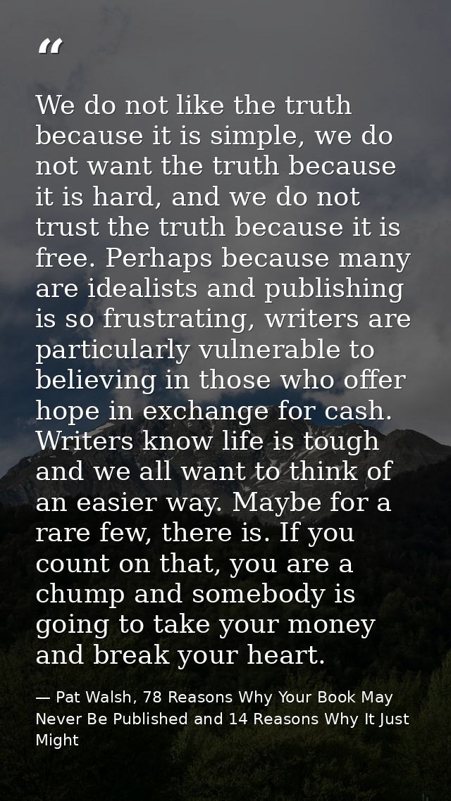 We do not like the truth because it is simple, we do not want the truth because it is hard, and we do not trust the trut — Pat Walsh, 78 Reasons Why Your Book May Never Be Published and 14 Reasons Why It Just Might