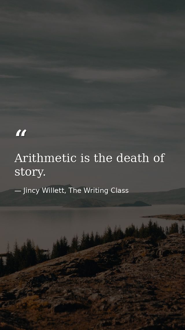 Arithmetic is the death of story. — Jincy Willett, The Writing Class