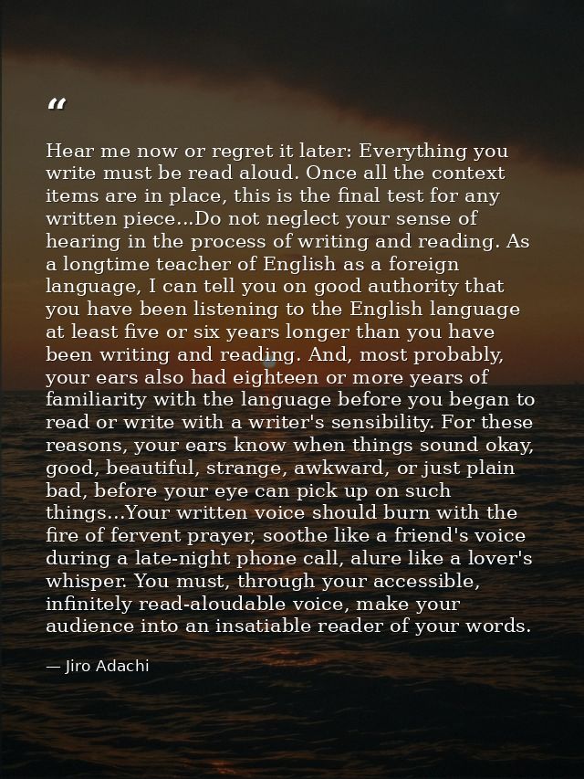 Hear me now or regret it later: Everything you write must be read aloud. Once all the context items are in place, this i — Jiro Adachi