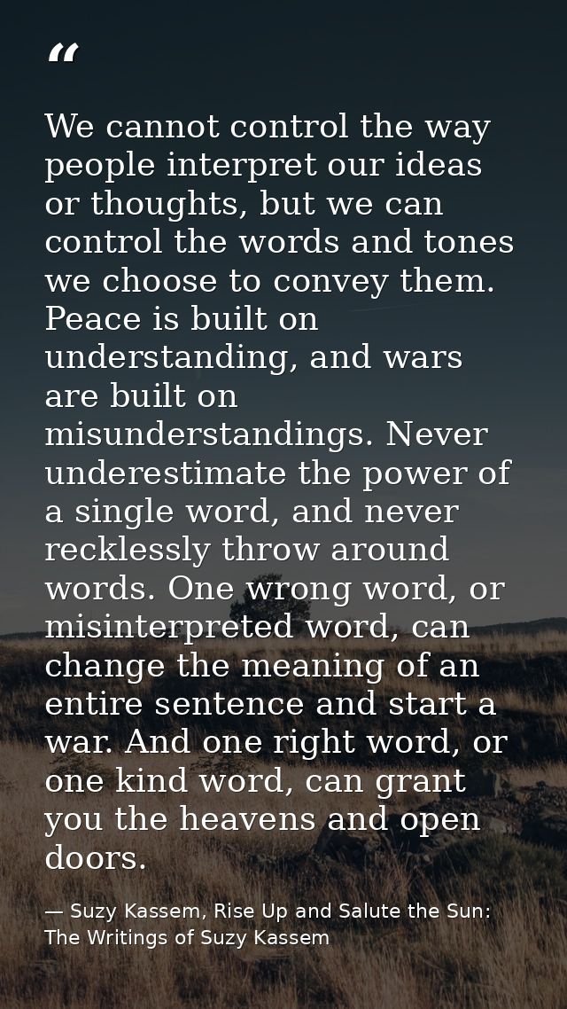 We cannot control the way people interpret our ideas or thoughts, but we can control the words and tones we choose to co — Suzy Kassem, Rise Up and Salute the Sun: The Writings of Suzy Kassem