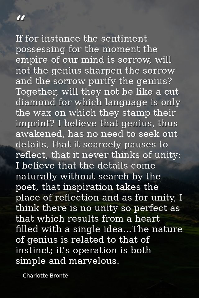 If for instance the sentiment possessing for the moment the empire of our mind is sorrow, will not the genius sharpen th — Charlotte Brontë