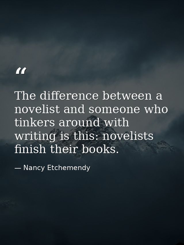The difference between a novelist and someone who tinkers around with writing is this: novelists finish their books. — Nancy Etchemendy
