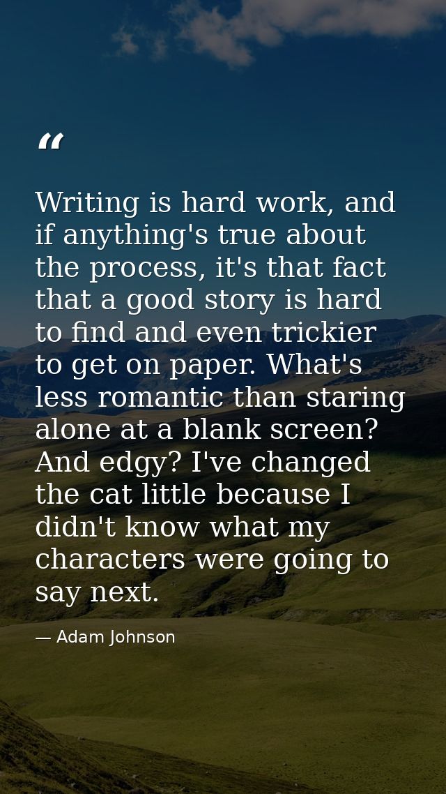 Writing is hard work, and if anything's true about the process, it's that fact that a good story is hard to find and eve — Adam Johnson