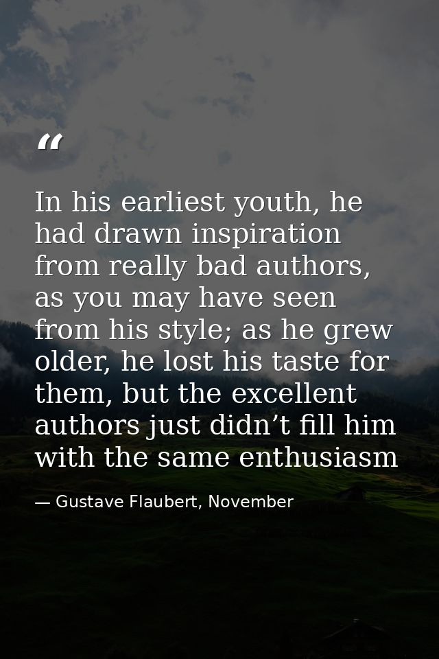 In his earliest youth, he had drawn inspiration from really bad authors, as you may have seen from his style; as he grew — Gustave Flaubert, November