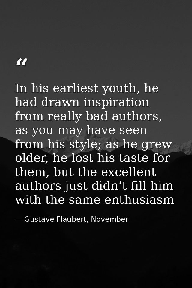 In his earliest youth, he had drawn inspiration from really bad authors, as you may have seen from his style; as he grew — Gustave Flaubert, November