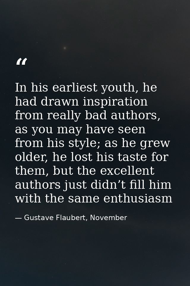 In his earliest youth, he had drawn inspiration from really bad authors, as you may have seen from his style; as he grew — Gustave Flaubert, November